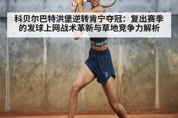 科贝尔巴特洪堡逆转肯宁夺冠：复出赛季的发球上网战术革新与草地竞争力解析