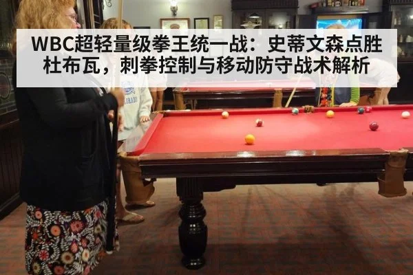 WBC超轻量级拳王统一战：史蒂文森点胜杜布瓦，刺拳控制与移动防守战术解析