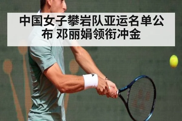中国女子攀岩队亚运名单公布 邓丽娟领衔冲金