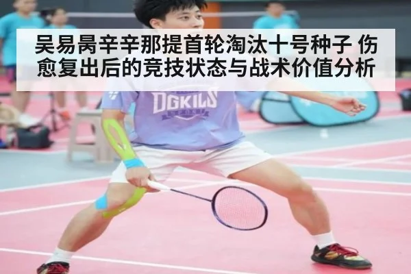 吴易昺辛辛那提首轮淘汰十号种子 伤愈复出后的竞技状态与战术价值分析