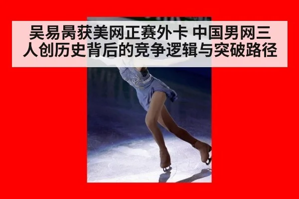 吴易昺获美网正赛外卡 中国男网三人创历史背后的竞争逻辑与突破路径